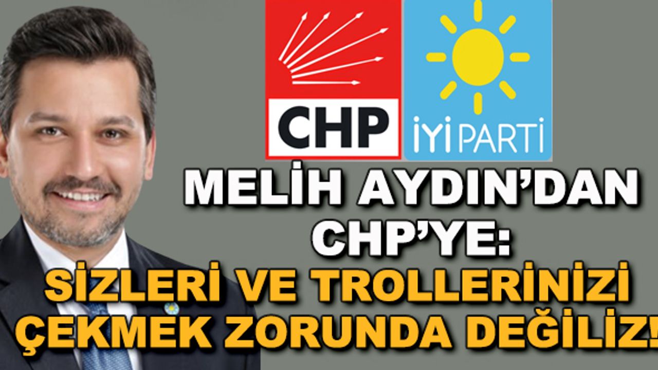 Melih Aydın'dan CHP'ye: Sizleri ve trollerinizi çekmek zorunda değiliz!