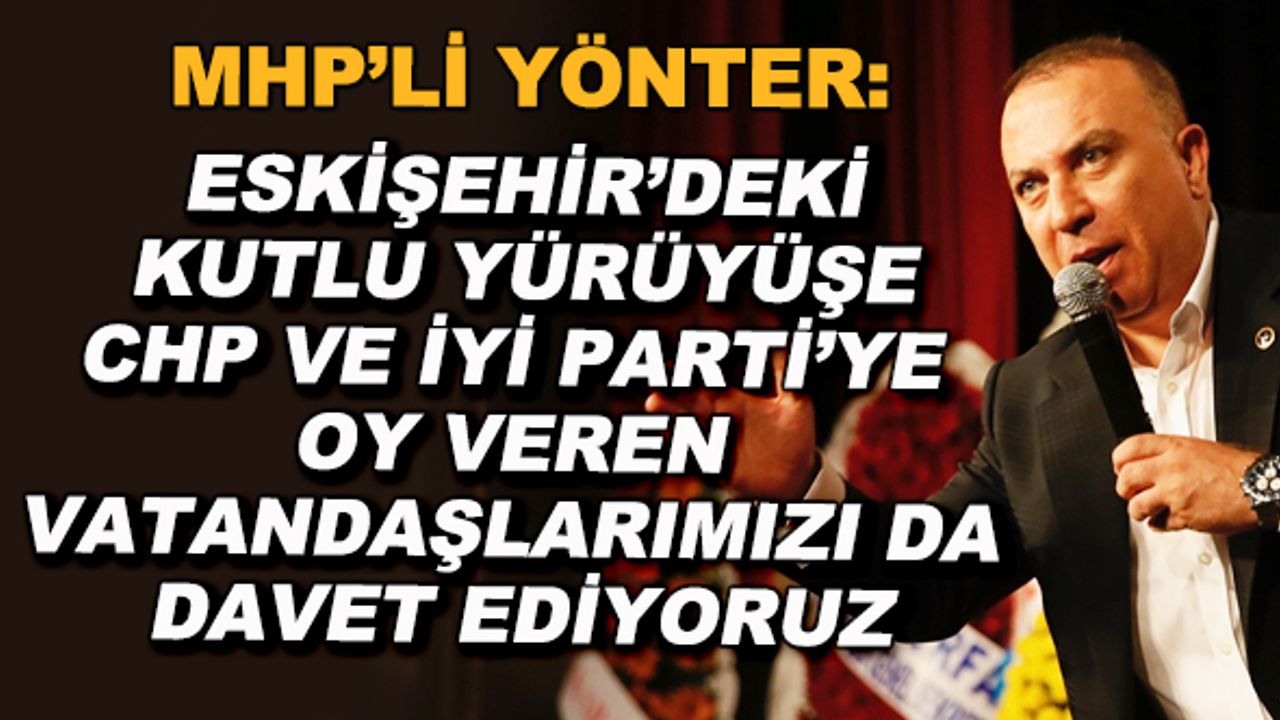 MHP'li Yönter'den çağrı: Eskişehir'deki kutlu yürüyüşe CHP ve İYİ Parti'ye oy veren vatandaşlarımızı da davet ediyoruz