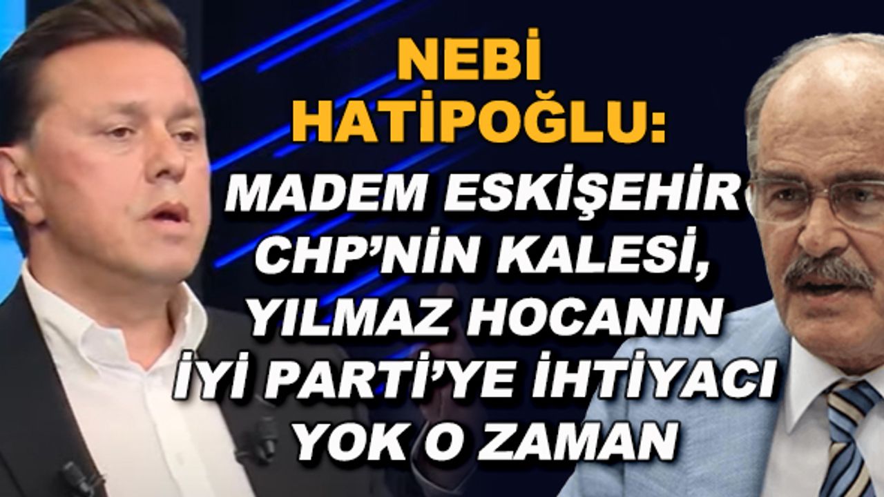 Nebi Hatipoğlu: Madem Eskişehir CHP'nin kalesi, Yılmaz Hocanın İYİ Parti'ye ihtiyacı yok o zaman
