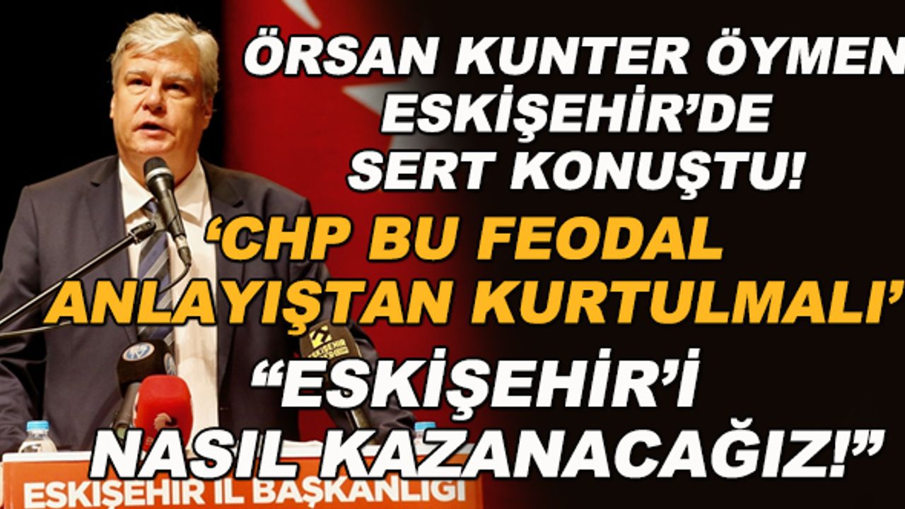 Örsan Kunter Öymen sert konuştu! "CHP bu feodal anlayıştan kurtulmalı... Eskişehir'i nasıl kazanacağız!"