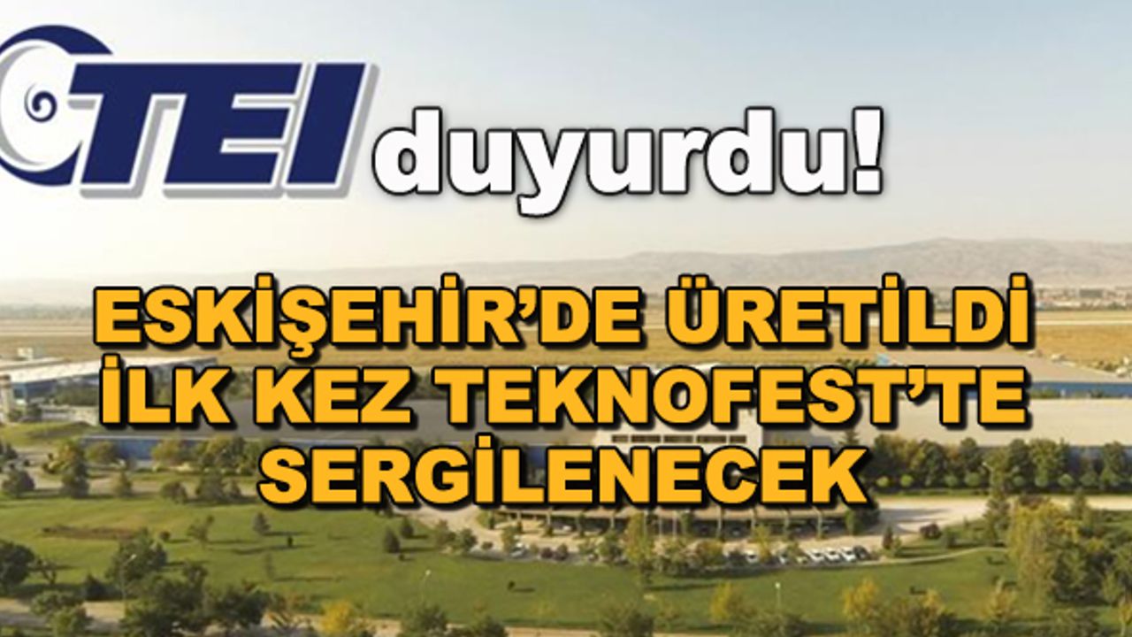 TEI duyurdu! Eskişehir'de üretildi, ilk kez Teknofest'te sergilenecek