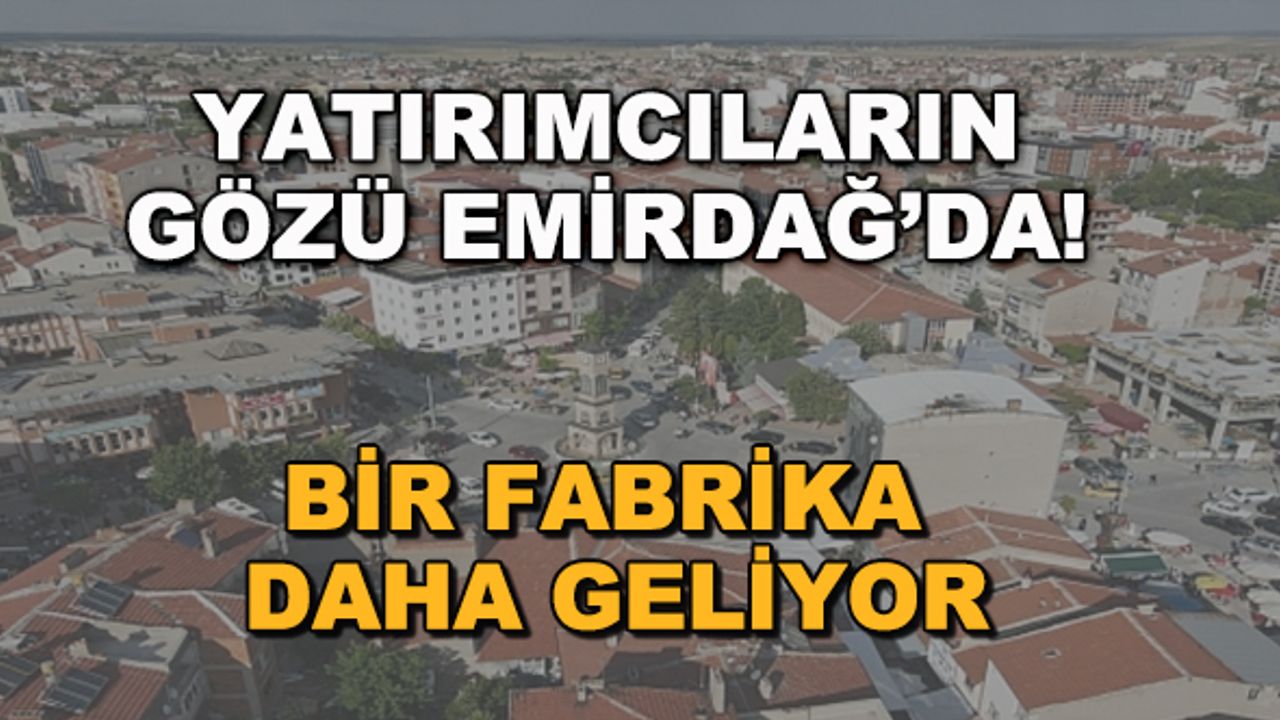 Yatırımcıların gözü Emirdağ'da! Bir fabrika daha geliyor