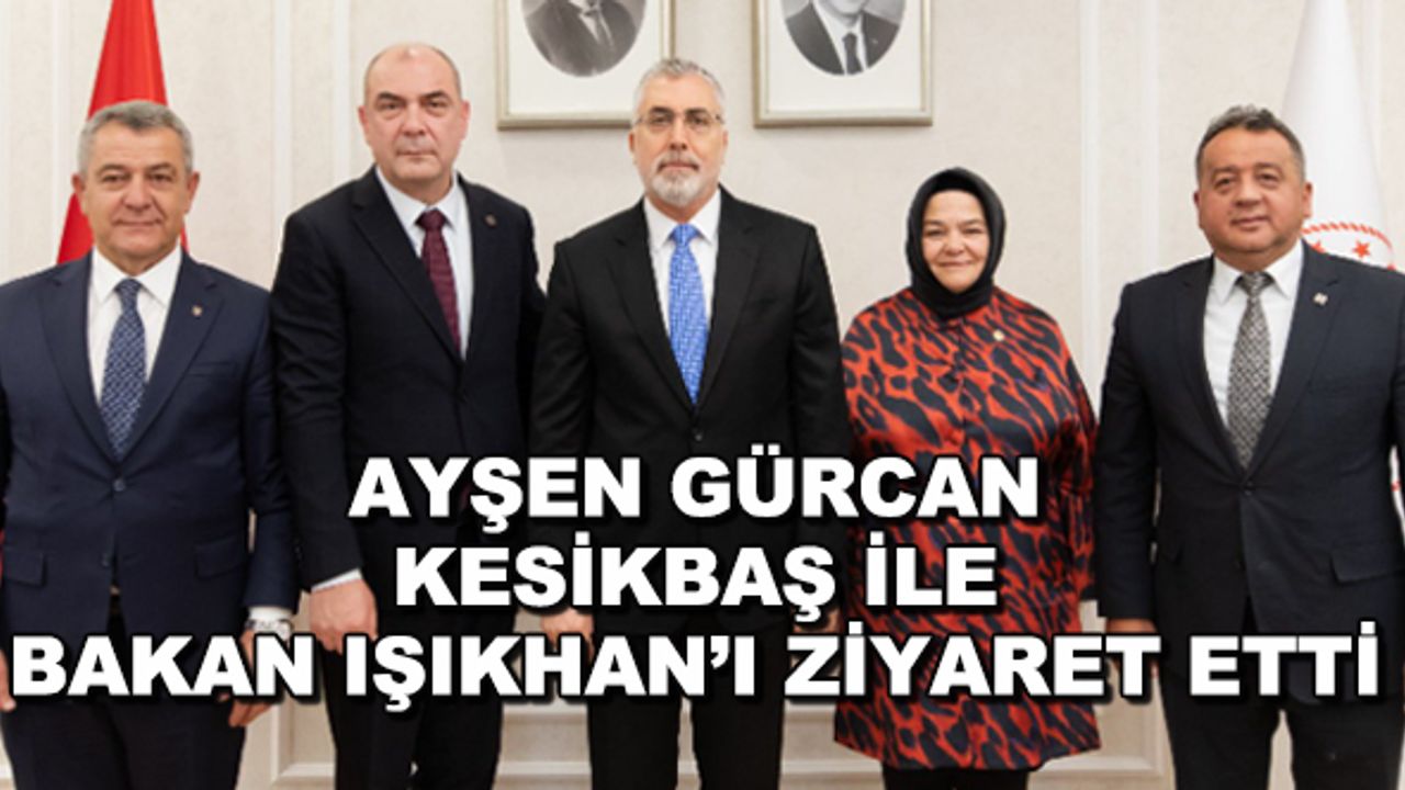 Ayşen Gürcan, Kesikbaş ile Bakan Işıkhan'ı ziyaret etti
