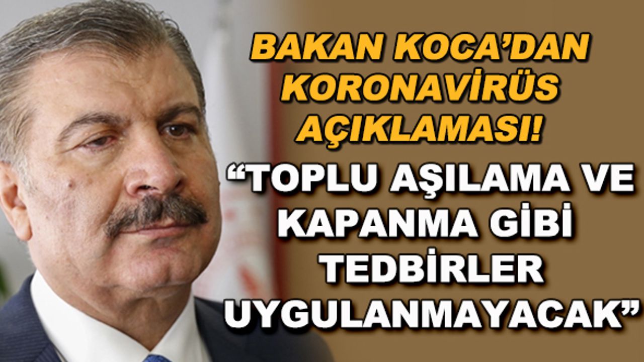 Bakan Koca'dan koronavirüs açıklaması! "Toplu aşılama ve kapanma gibi tedbirler uygulanmayacak"