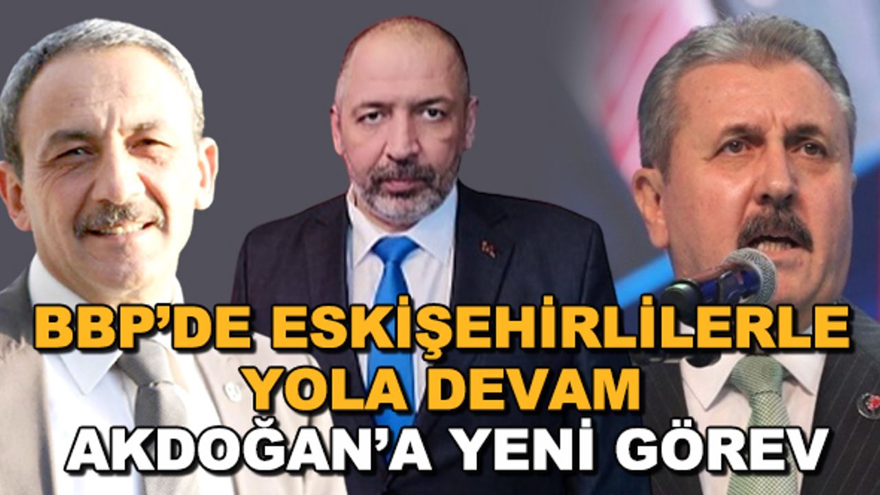 BBP'de Eskişehirlilerle yola devam... Akdoğan'a yeni görev
