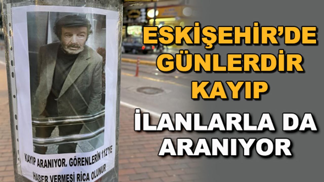 Eskişehir'de günlerdir kayıp... İlanlarla da aranıyor