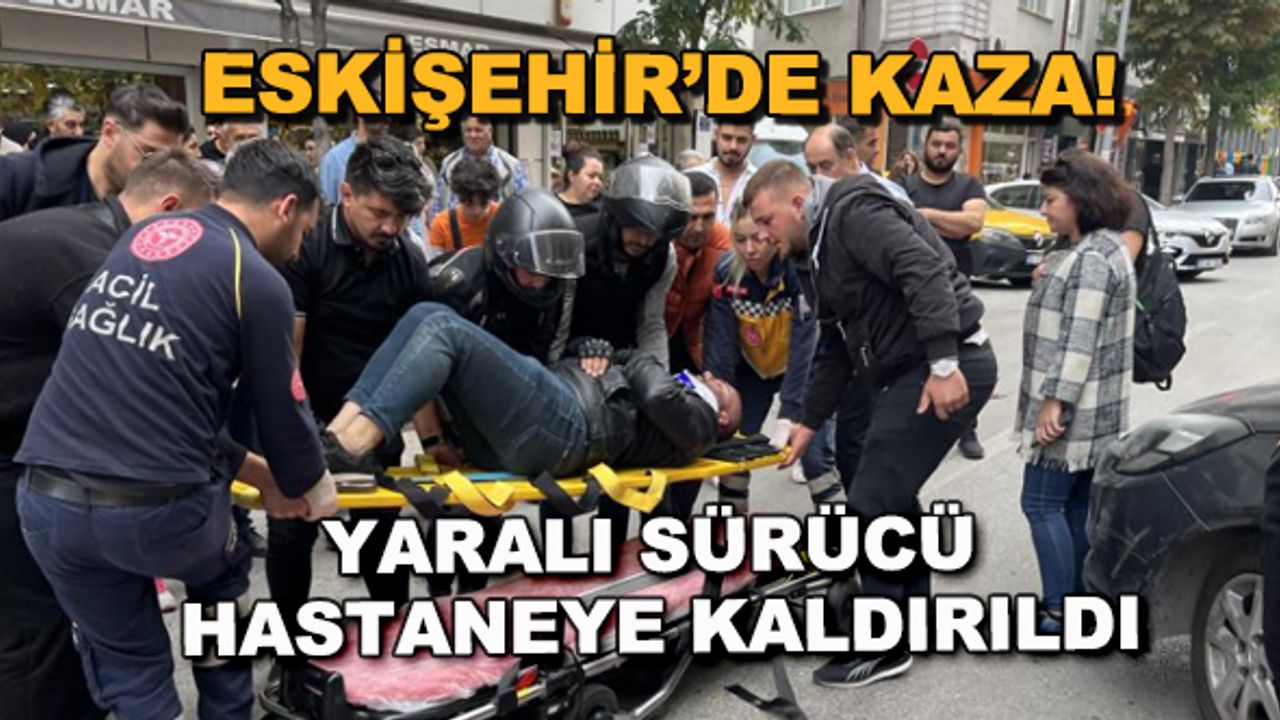 Eskişehir'de kaza! Yaralı sürücü hastaneye kaldırıldı