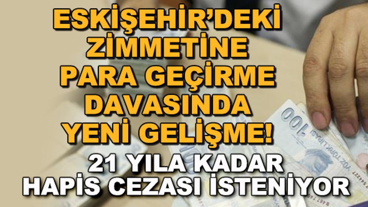Eskişehir'deki zimmetine para geçirme davasında yeni gelişme! 21 yıla kadar hapis cezası isteniyor