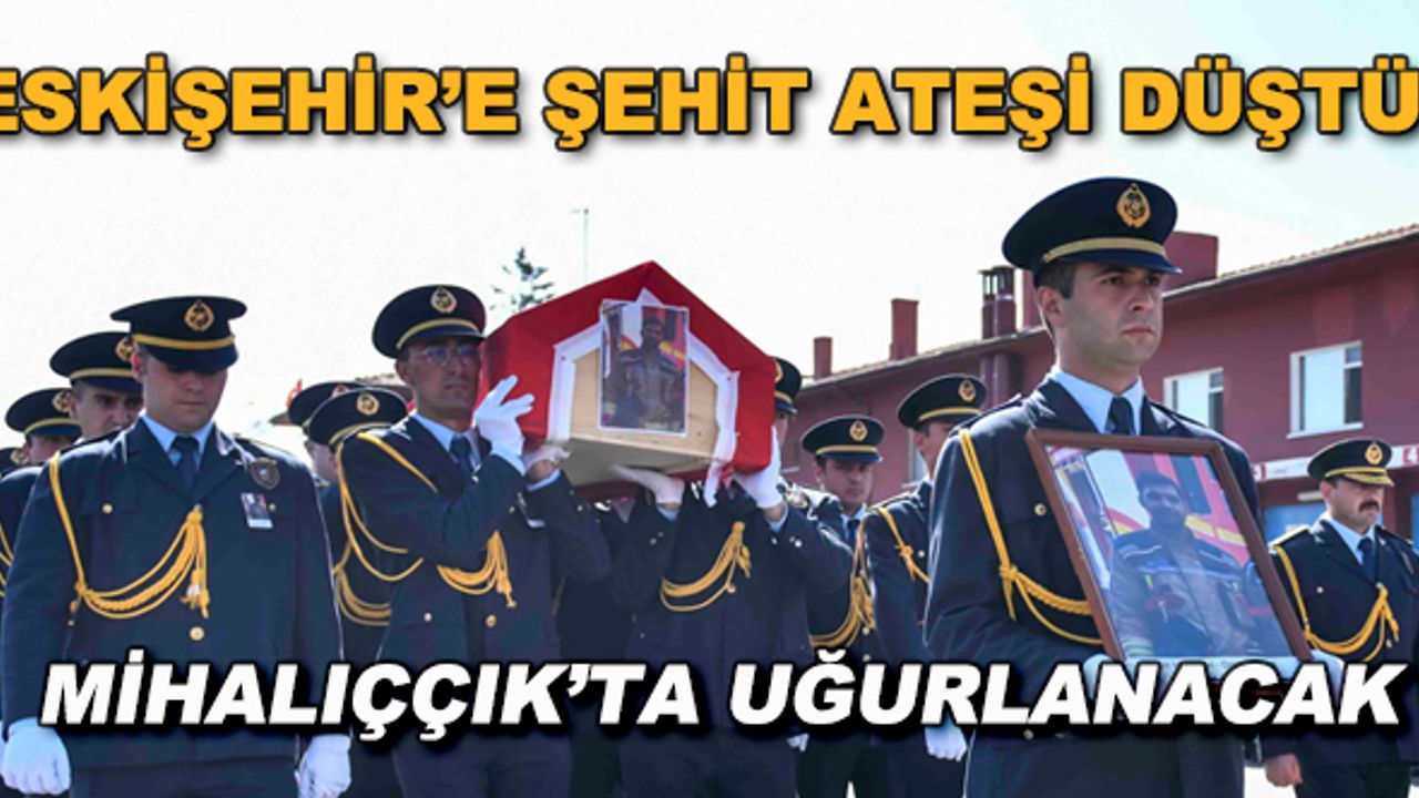 Eskişehir'e şehit ateşi düştü! Mihalıççık'ta uğurlanacak