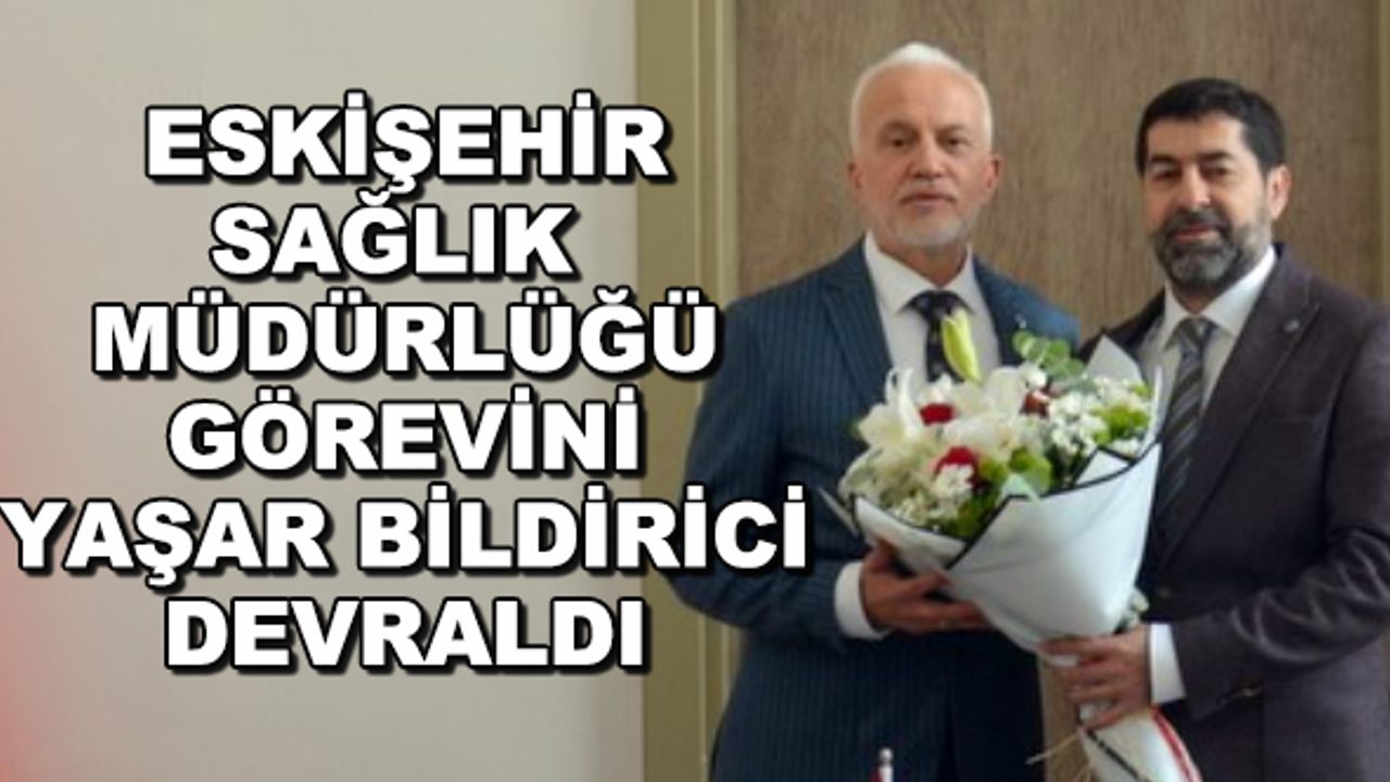 Eskişehir Sağlık Müdürlüğü görevini Yaşar Bildirici devraldı