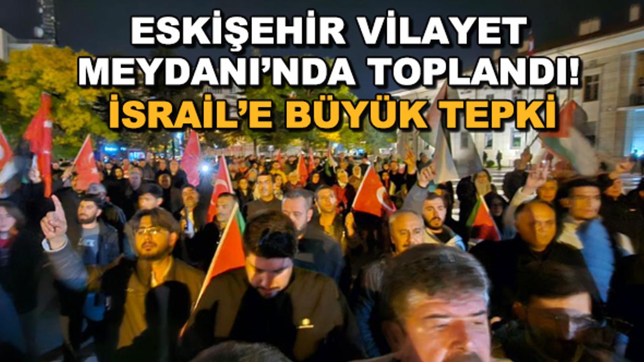Eskişehir Vilayet Meydanı'nda toplandı! İsrail'e büyük tepki