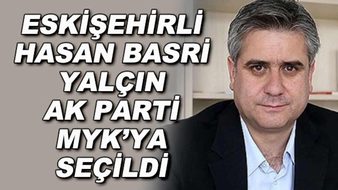 Eskişehirli Hasan Basri Yalçın AK Parti'nin yeni MYK'sına seçildi
