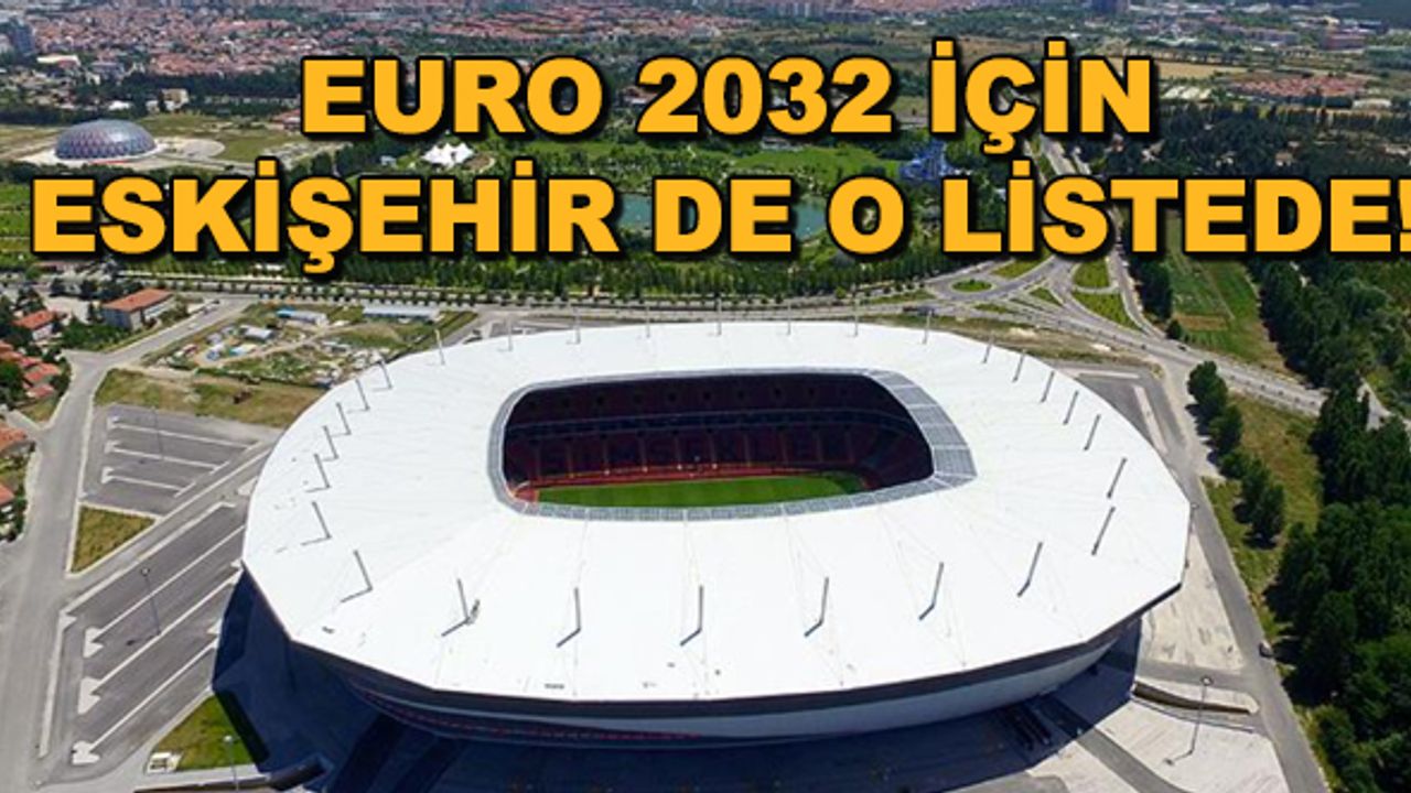 EURO 2032 için Eskişehir de o listede!