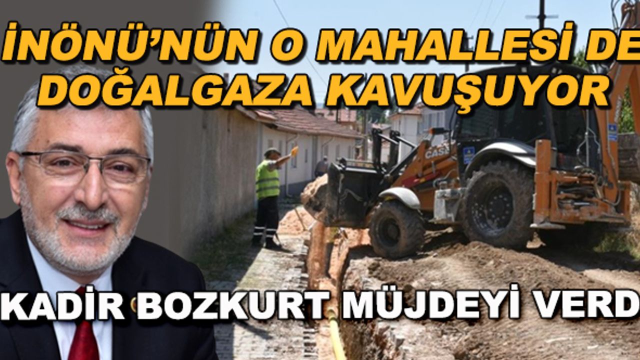 İnönü'nün o mahallesi de doğalgaza kavuşuyor... Kadir Bozkurt müjdeyi verdi