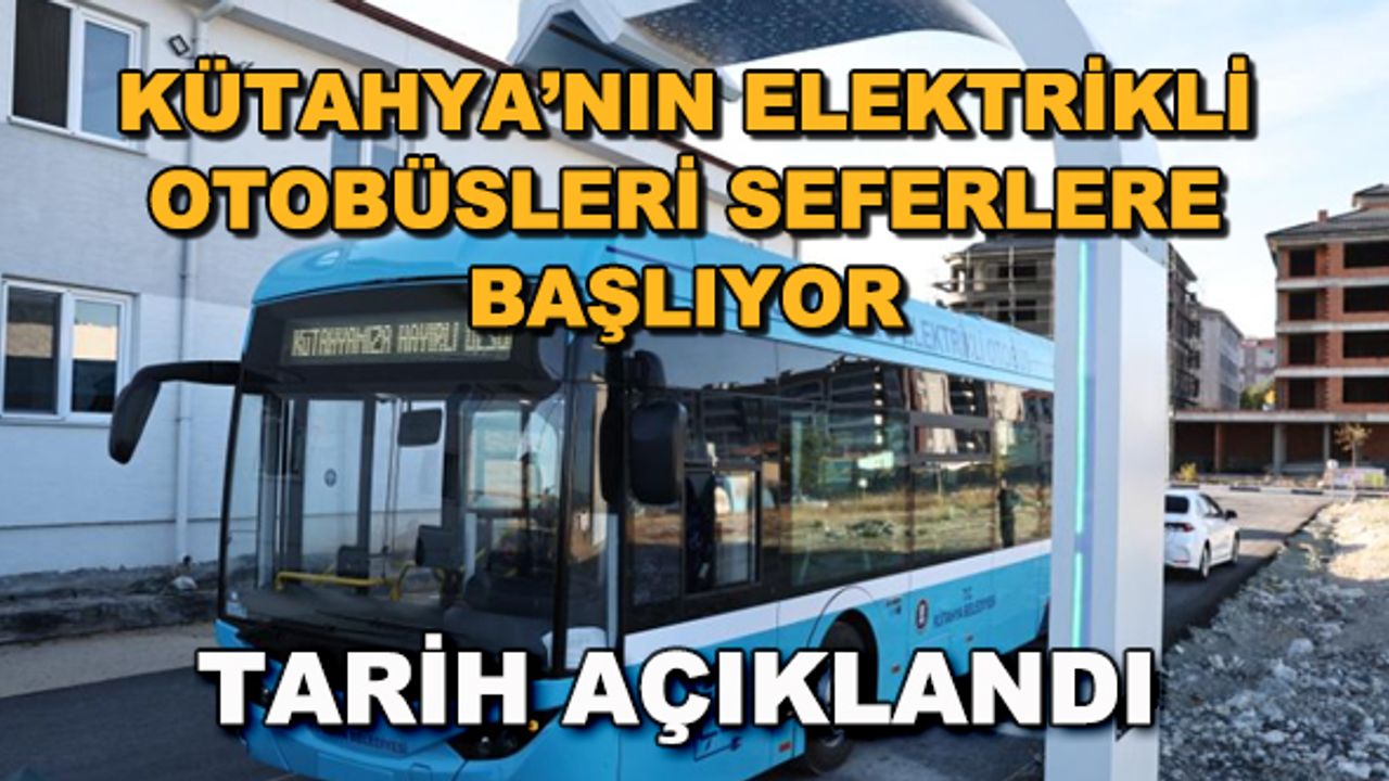 Kütahya'nın elektrikli otobüsleri seferlere başlıyor! Tarih açıklandı