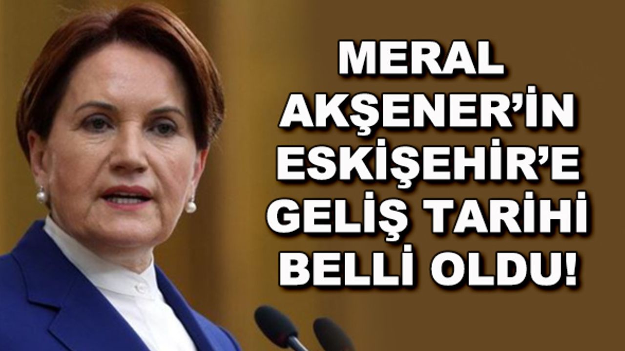Meral Akşener'in Eskişehir'e geliş tarihi belli oldu!
