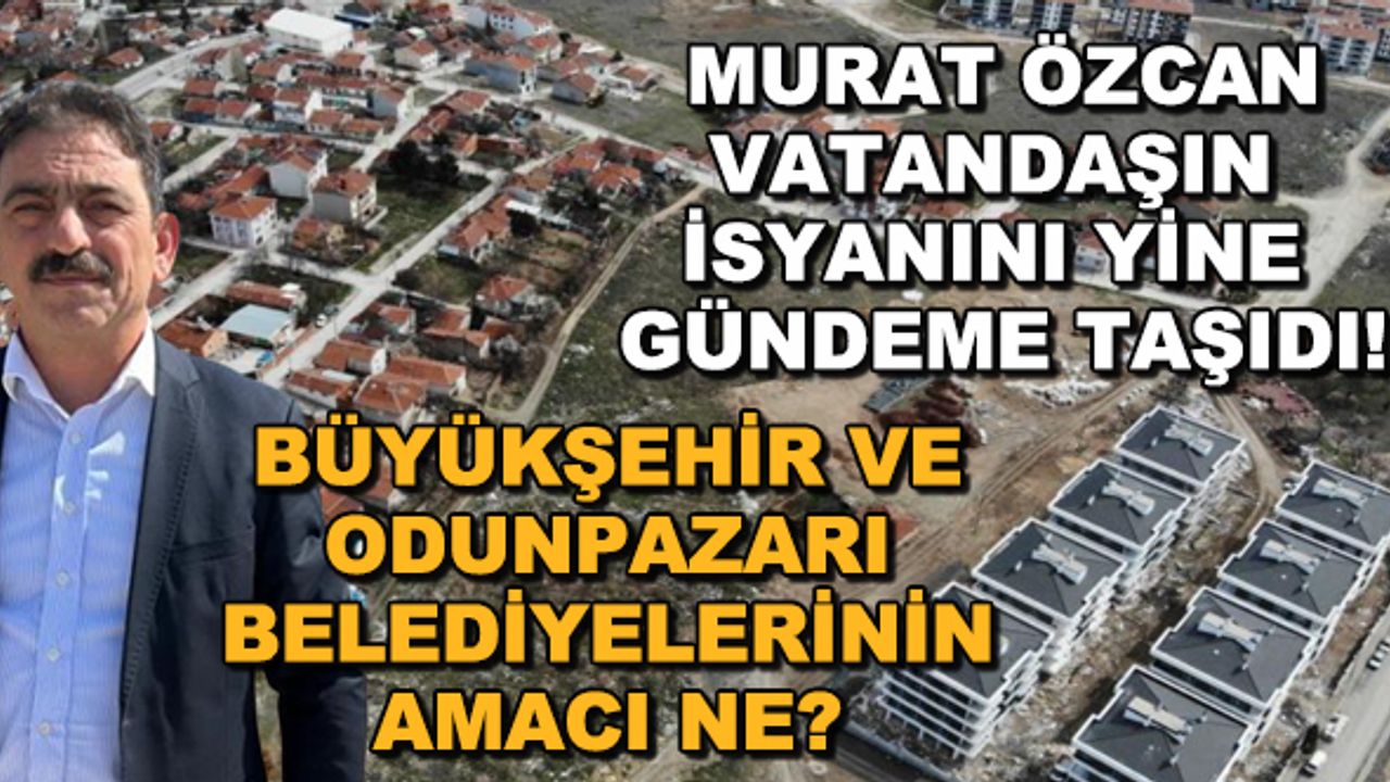 Murat Özcan vatandaşın isyanını yine gündeme taşıdı! Büyükşehir ve Odunpazarı belediyelerinin amacı ne?