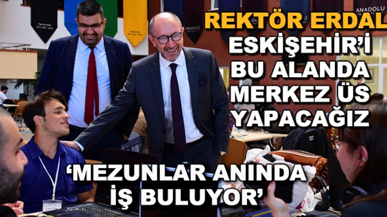 Rektör Erdal: Eskişehir'i bu alanda merkez üs yapacağız... Mezunlar anında iş buluyor