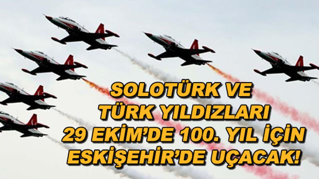 SOLOTÜRK ve Türk Yıldızları 29 Ekim'de 100. yıl için Eskişehir'de uçacak!