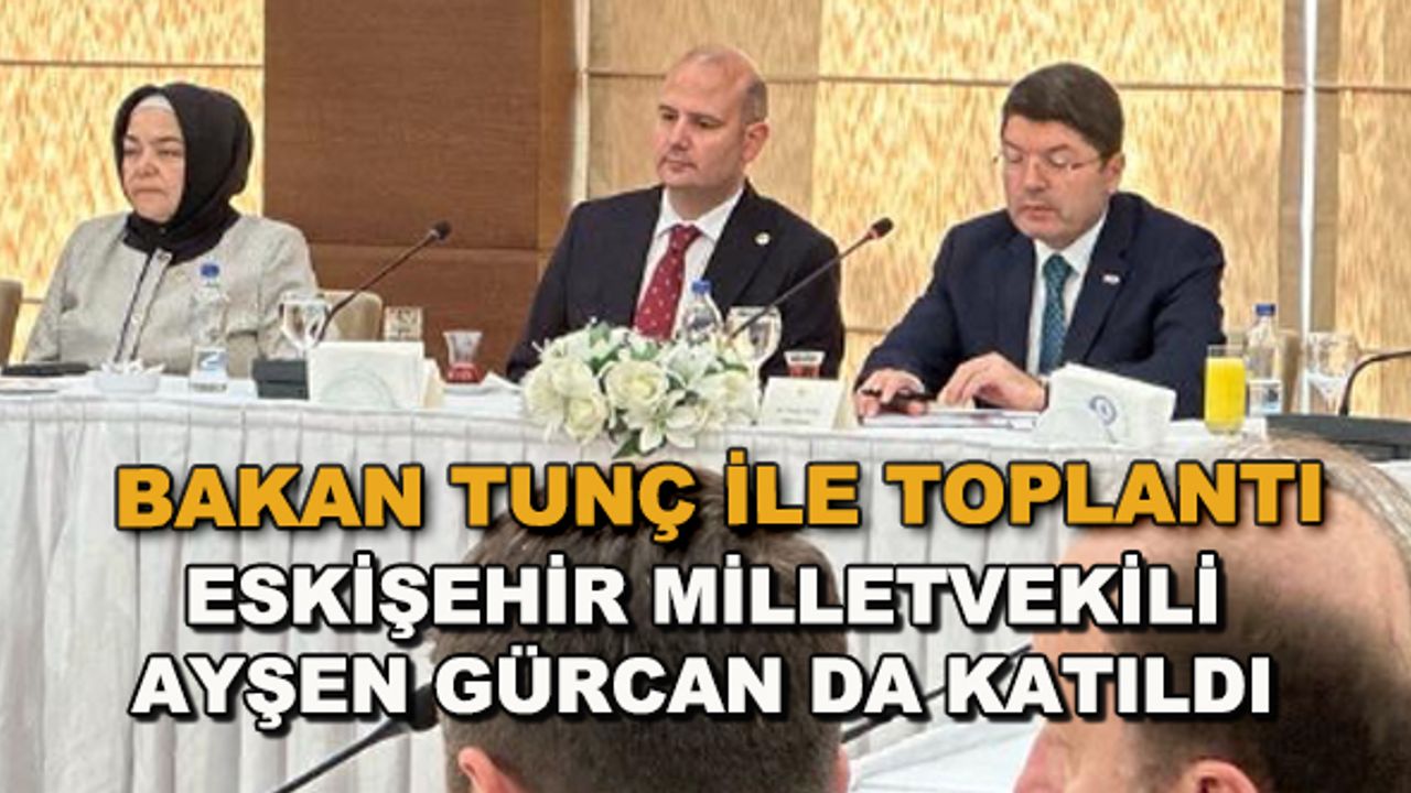 Bakan Tunç ile toplantı... Eskişehir Milletvekili Ayşen Gürcan da katıldı