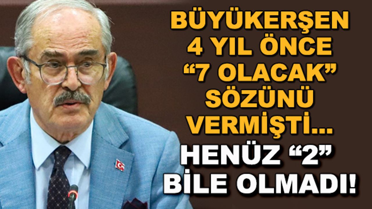 Büyükerşen 4 yıl önce "7 olacak" sözünü vermişti... Henüz "2" bile olmadı!