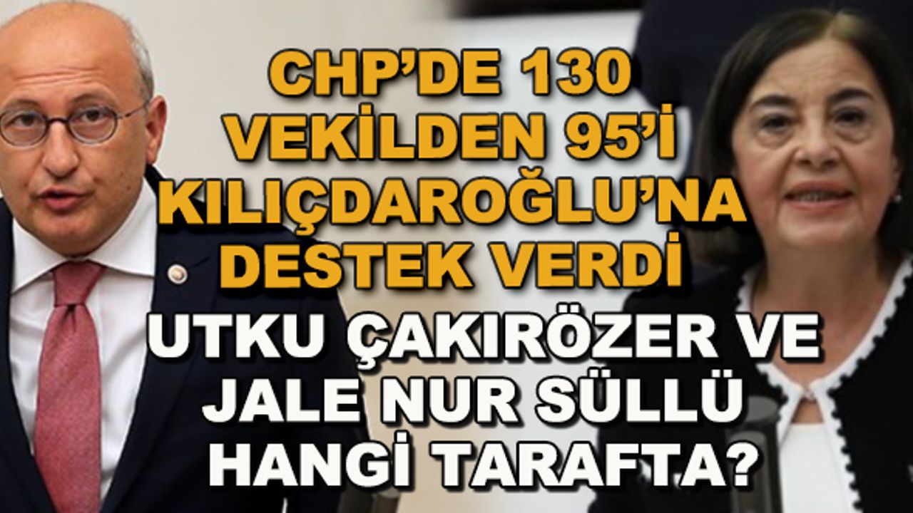 CHP'de 130 vekilden 95'i Kılıçdaroğlu'na destek verdi... Utku Çakırözer ve Jale Nur Süllü hangi tarafta?
