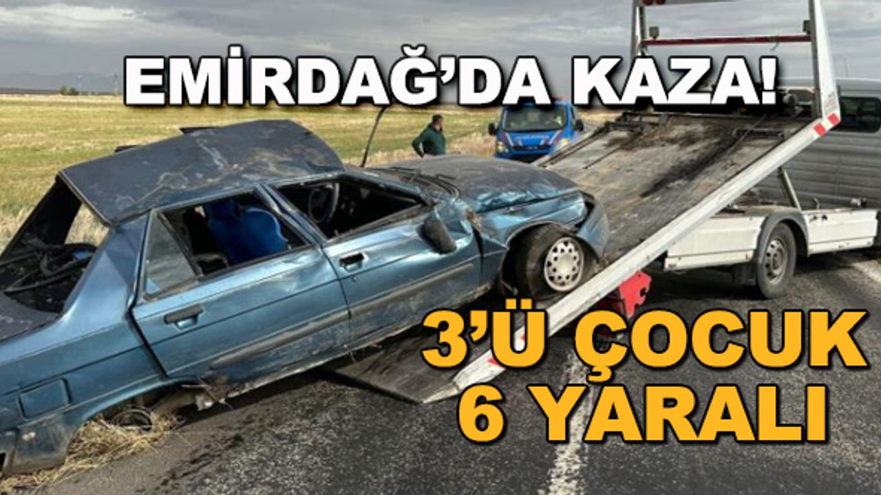 Emirdağ'da kaza! 3'ü çocuk 6 yaralı