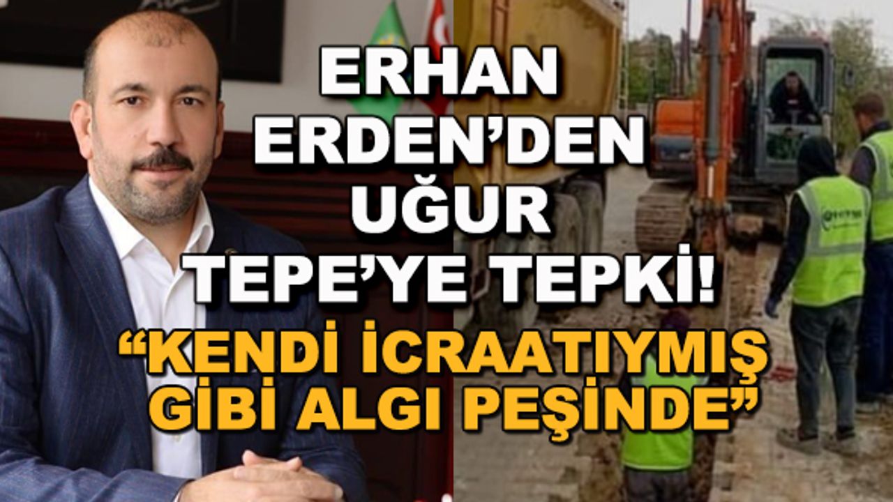 Erhan Erden'den Uğur Tepe'ye tepki! "Kendi icraatıymış gibi algı peşinde"