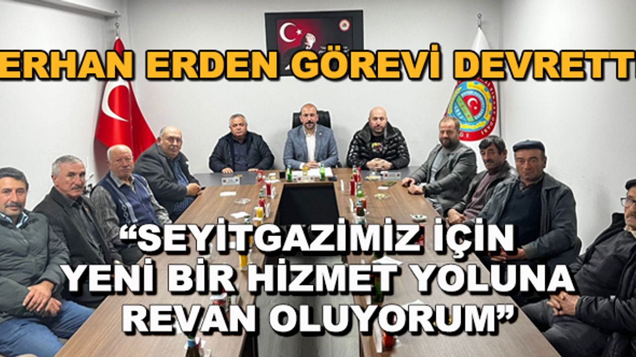 Erhan Erden görevi devretti... "Seyitgazimiz için yeni bir hizmet yoluna revan oluyorum"