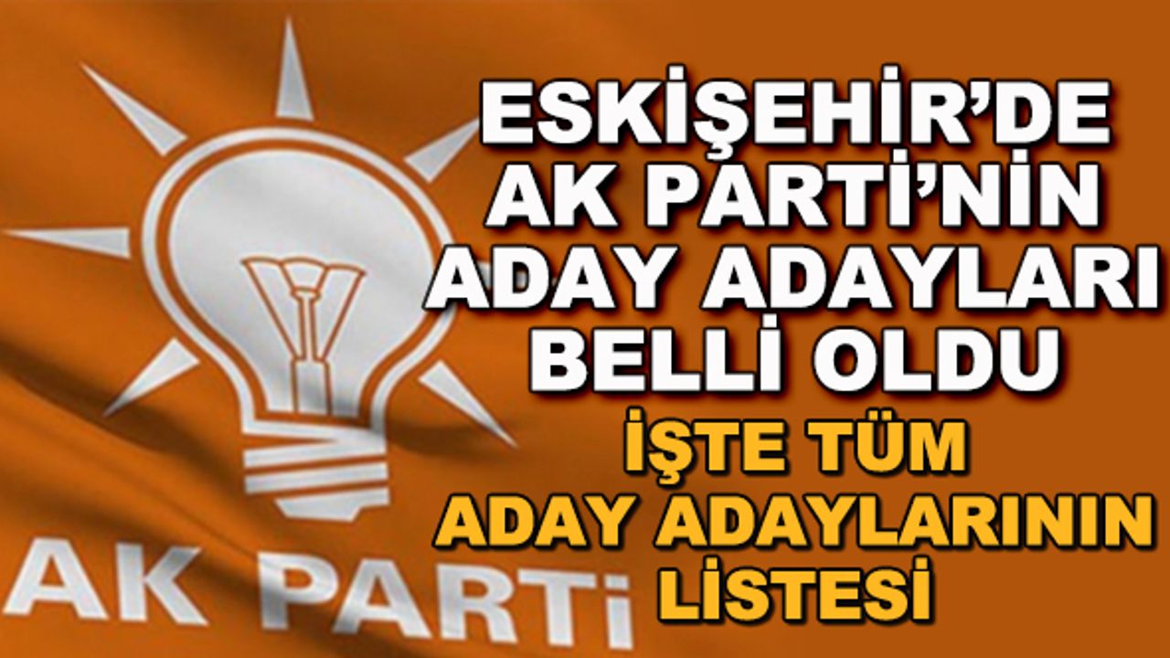 Eskişehir'de AK Parti'nin aday adayları belli oldu! İşte tüm aday adaylarının listesi