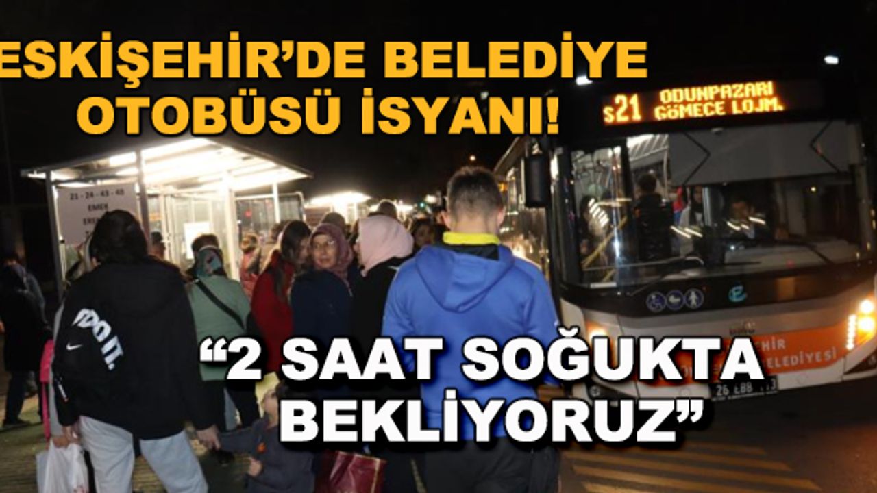 Eskişehir'de belediye otobüsü isyanı! "2 saattir soğukta bekliyoruz"