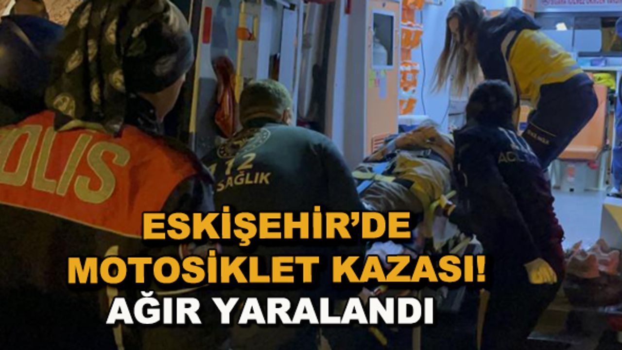 Eskişehir'de motosiklet kazası! Ağır yaralandı