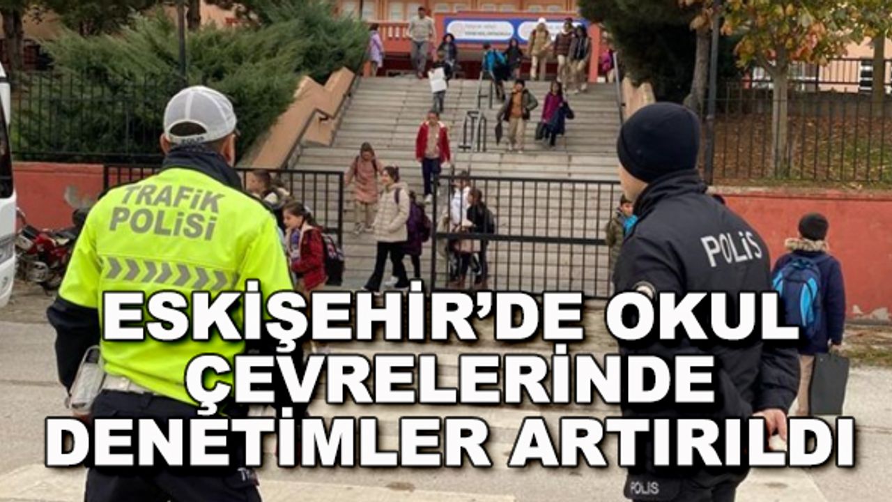 Eskişehir'de okul çevrelerinde denetimler artırıldı