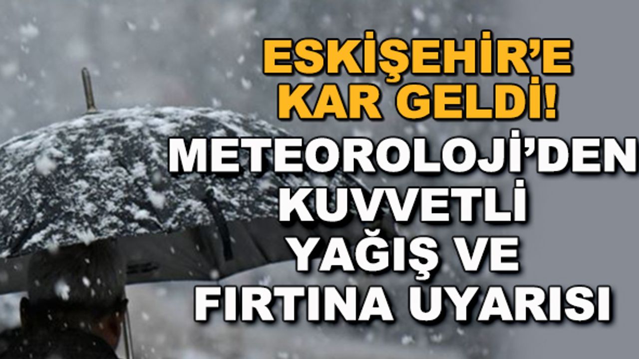 Eskişehir'e kar geldi! Meteoroloji'den kuvvetli yağış ve fırtına uyarısı