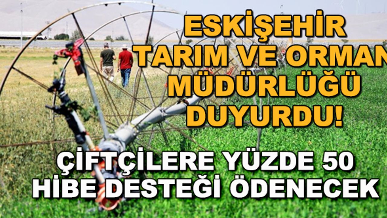 Eskişehir Tarım ve Orman Müdürlüğü duyurdu! Çiftçilere yüzde 50 hibe desteği ödenecek