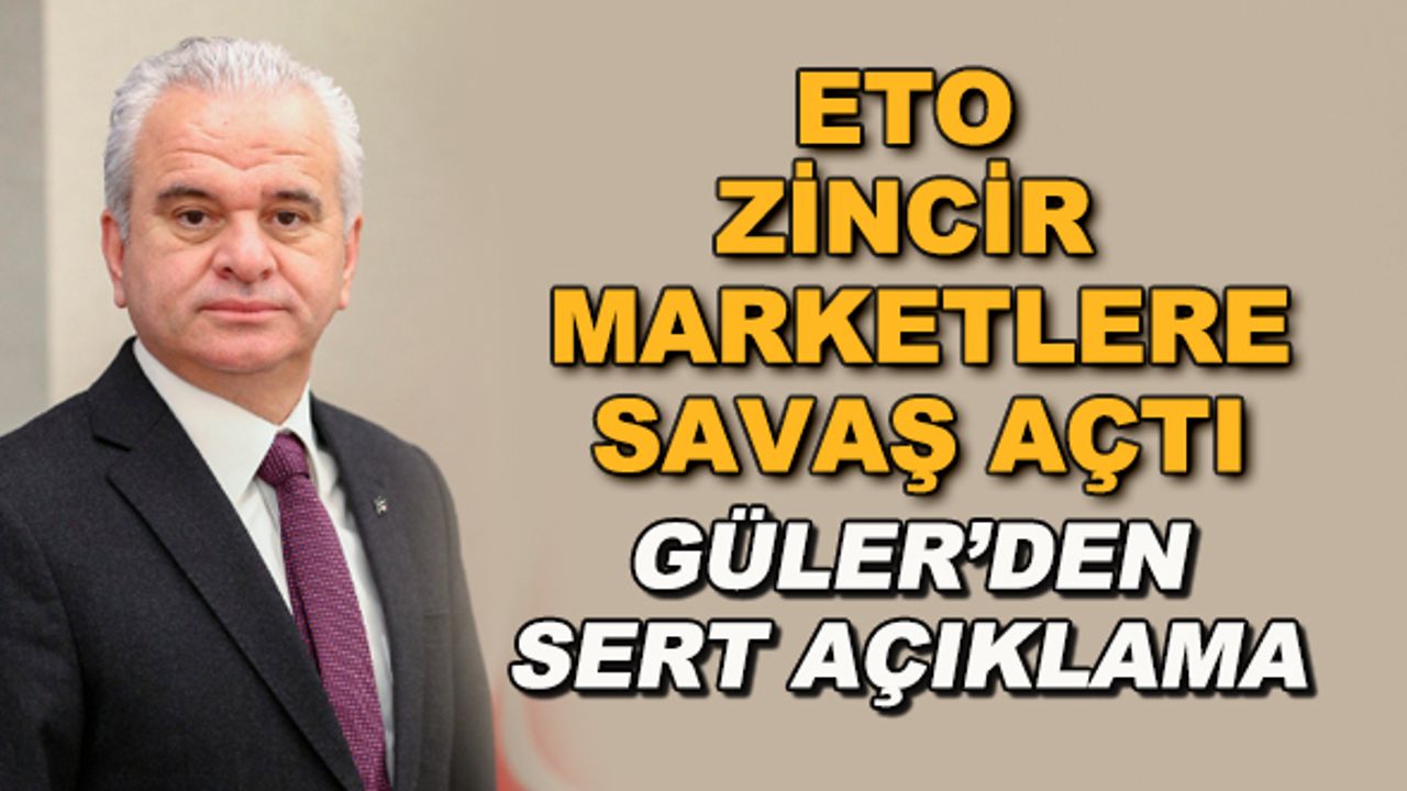 ETO zincir marketlere savaş açtı... Güler'den sert açıklama