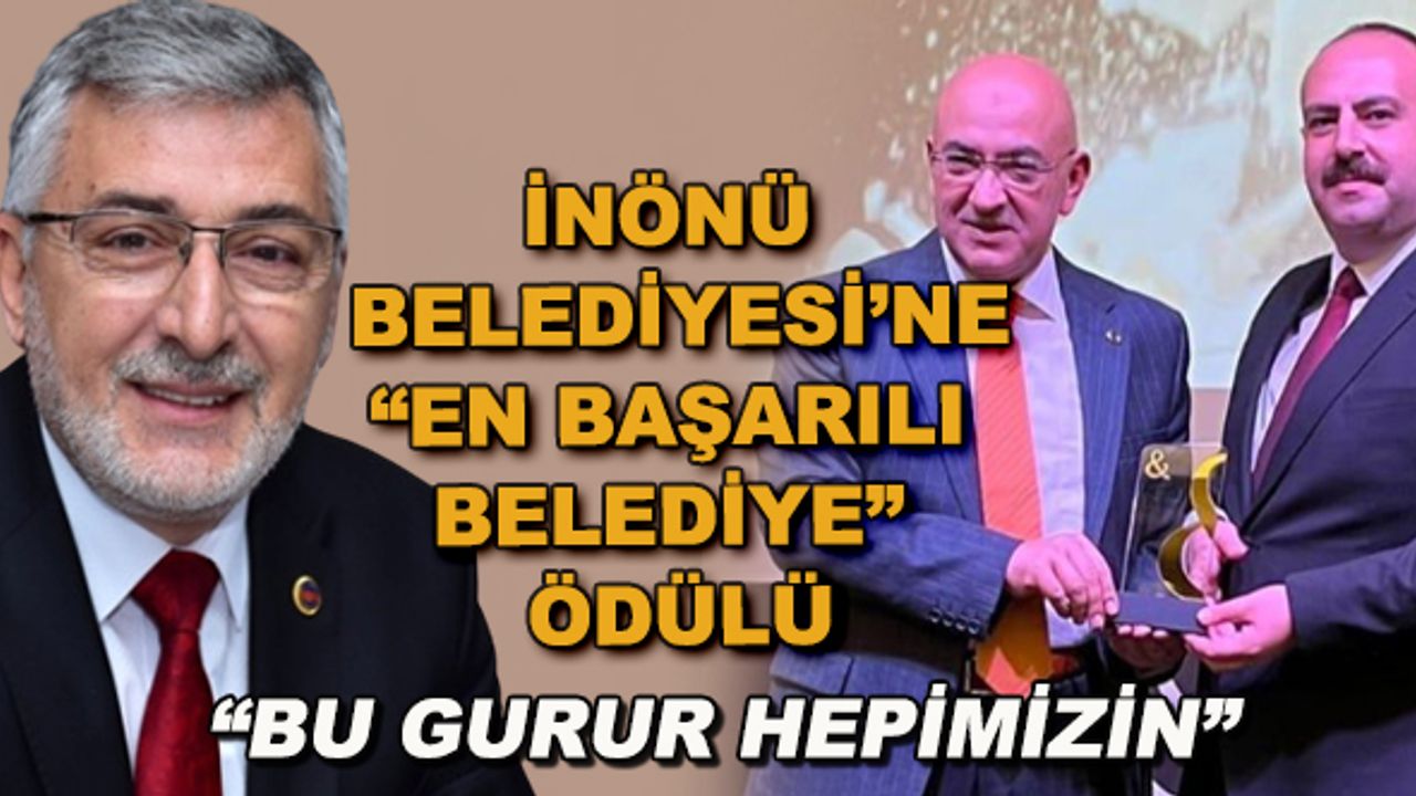 İnönü Belediyesi'ne "En Başarılı Belediye" Ödülü... "Bu gurur hepimizin"