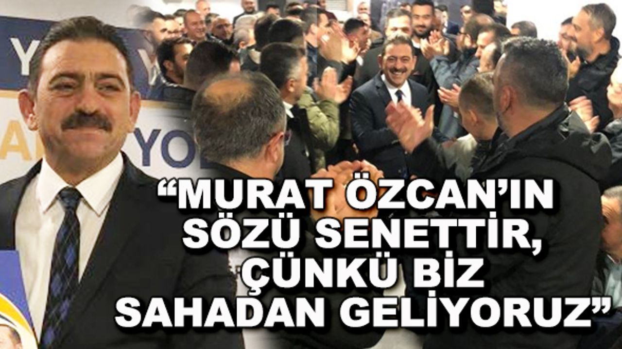 "Murat Özcan'ın sözü senettir, çünkü biz sahadan geliyoruz"