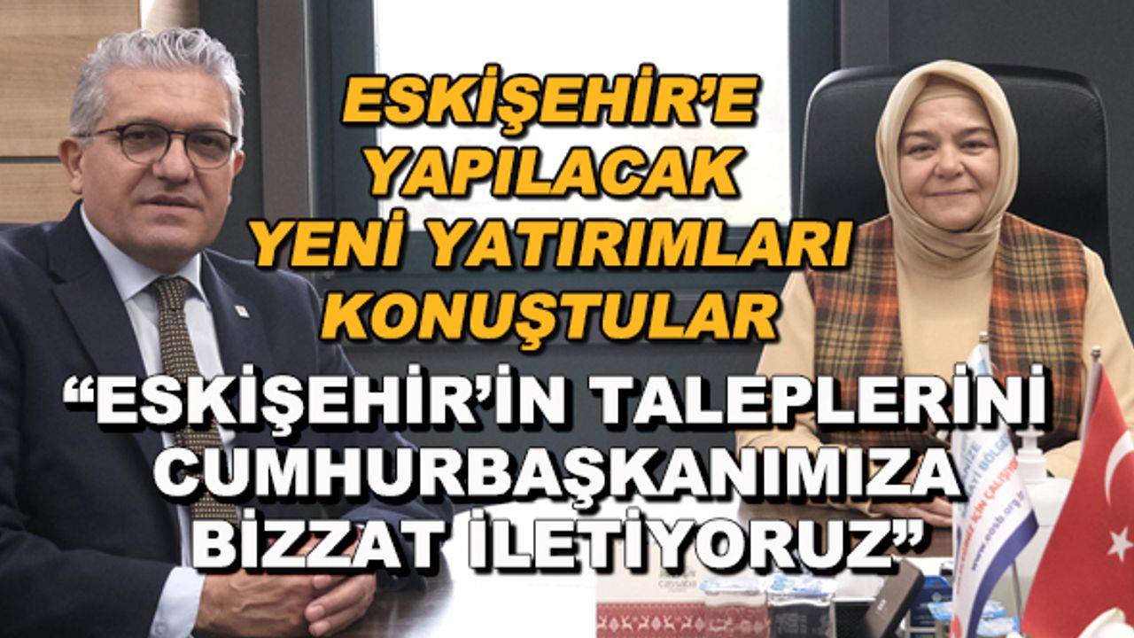Ayşen Gürcan: "Eskişehir'in taleplerini Cumhurbaşkanımıza bizzat iletiyoruz"