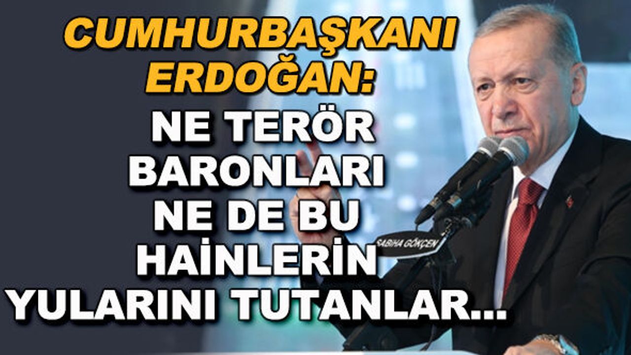 Cumhurbaşkanı Erdoğan: Ne terör baronları ne de bu hainlerin yularını tutanlar...