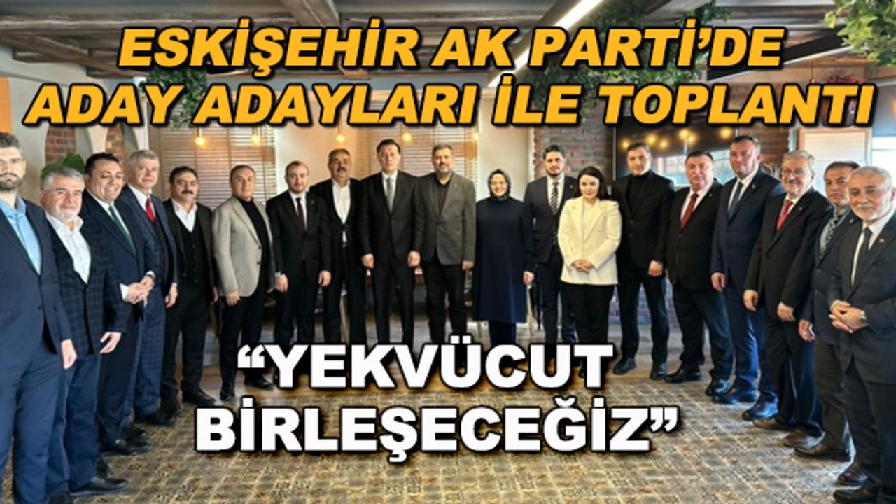 Eskişehir AK Parti'de aday adayları ile toplantı... "Yekvücut birleşeceğiz"