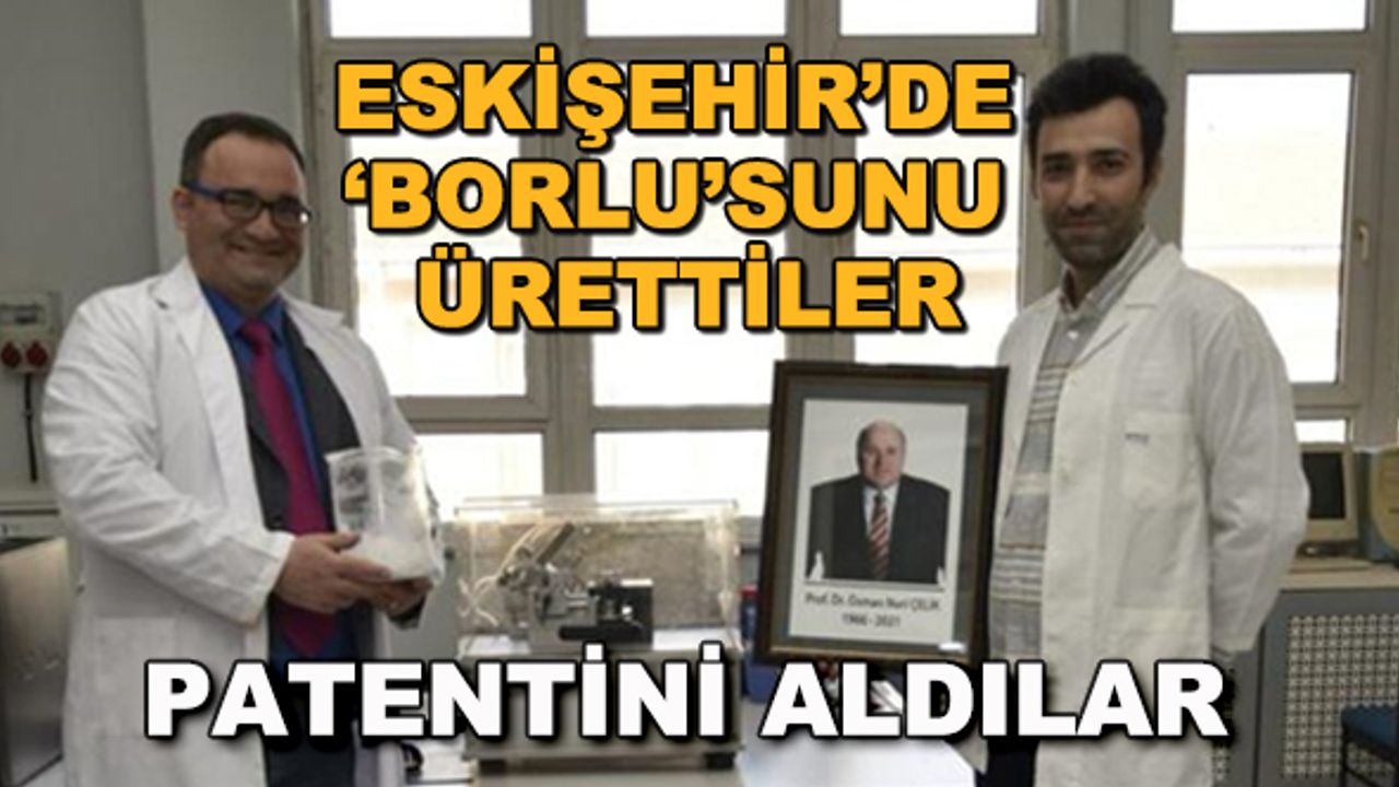 Eskişehir'de 'borlu'sunu ürettiler... Patentini aldılar