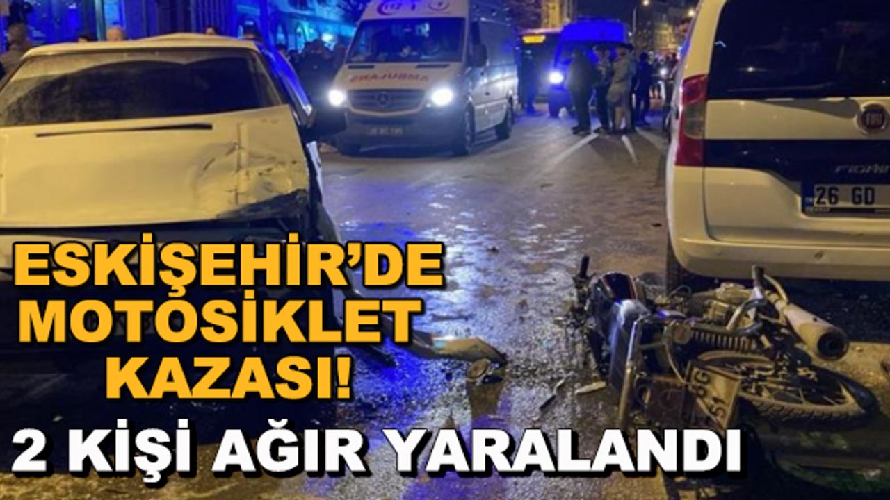 Eskişehir'de motosiklet kazası! 2 kişi ağır yaralandı