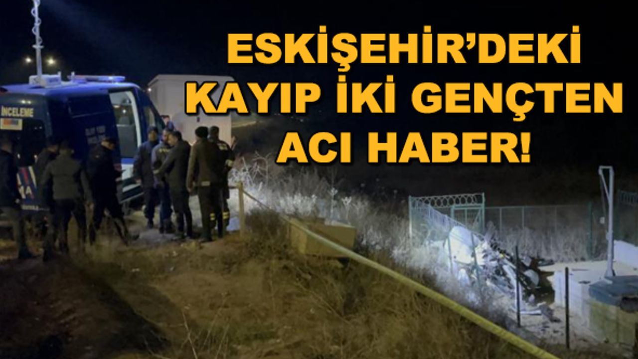 Eskişehir'deki kayıp iki gençten acı haber!
