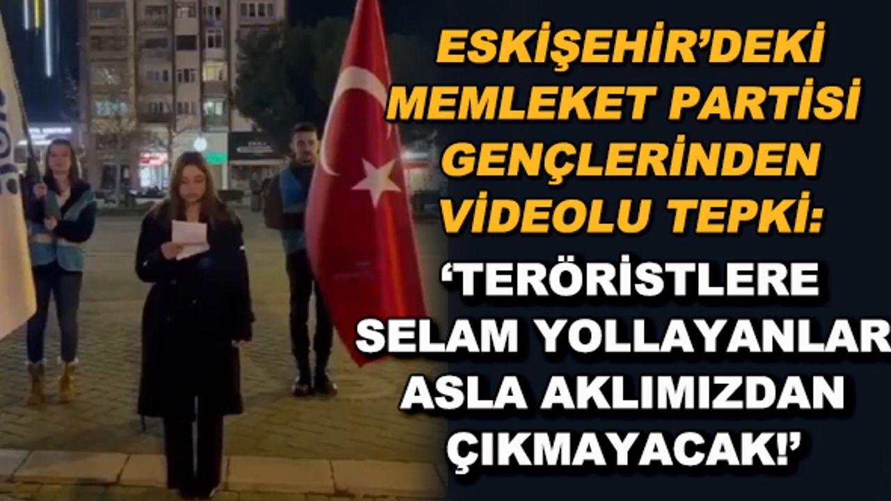 Eskişehir'deki Memleket Partisi gençlerinden videolu tepki: 'Teröristlere selam yollayanlar asla aklımızdan çıkmayacak"