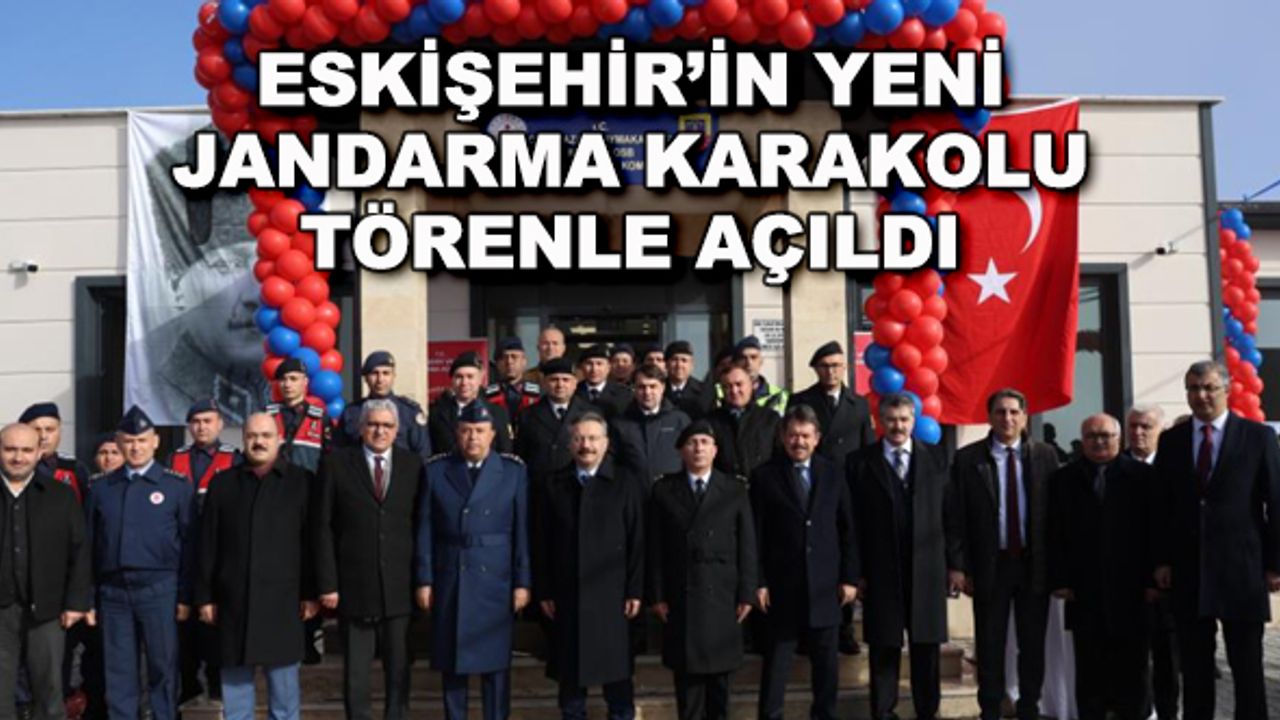 Eskişehir'in yeni Jandarma Karakolu törenle açıldı