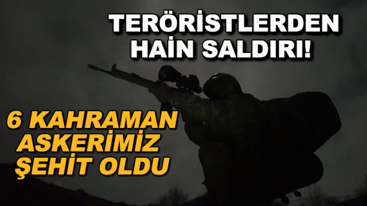 Teröristlerden hain saldırı! 6 kahraman askerimiz şehit oldu