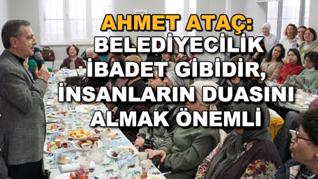 Ahmet Ataç: Belediyecilik ibadet gibidir, insanların duasını almak önemli
