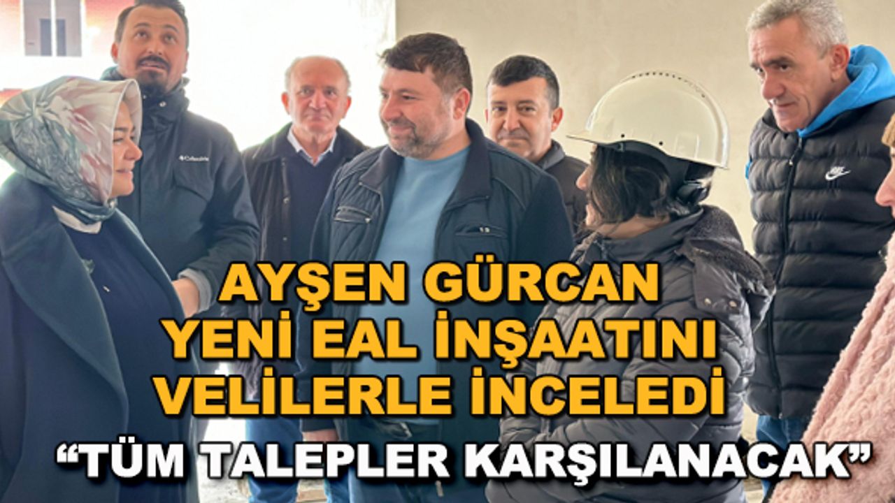 Ayşen Gürcan yeni EAL inşaatını velilerle inceledi... "Tüm talepler karşılanacak"