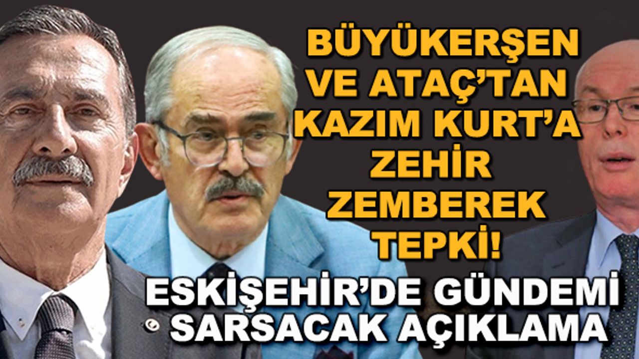 Büyükerşen ve Ataç'tan Kazım Kurt'a zehir zemberek tepki! Eskişehir'de gündemi sarsacak açıklama